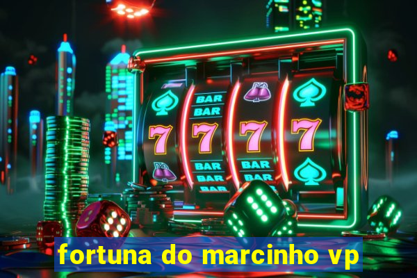 fortuna do marcinho vp